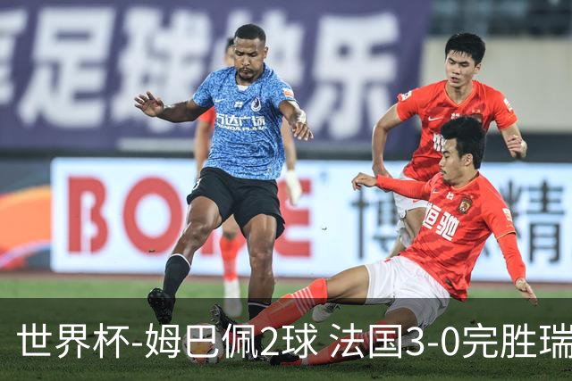 世界杯-姆巴佩2球 法国3-0完胜瑞典将战巴拉圭