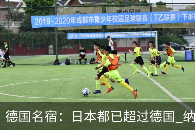 德国名宿：日本都已超过德国 纳帅有骨气就自己辞职 应考虑请瓜帅