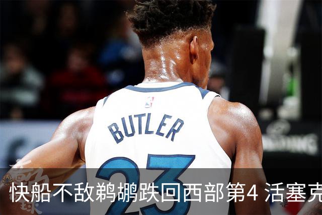 快船不敌鹈鹕跌回西部第4 活塞克国王止3连败