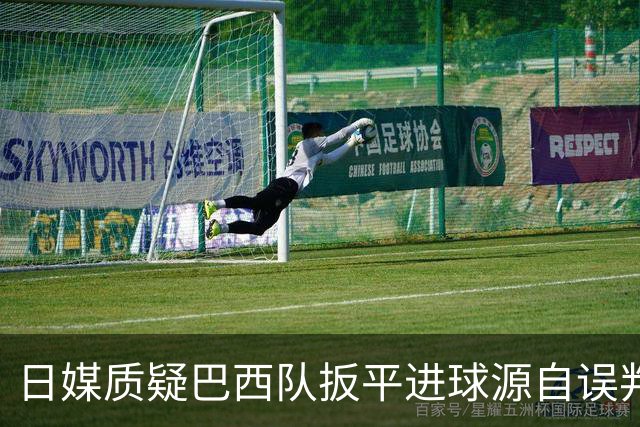 日媒质疑巴西队扳平进球源自误判 本应获得角球却变门球
