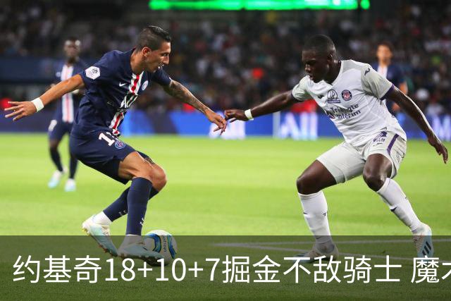约基奇18+10+7掘金不敌骑士 魔术大胜步行者