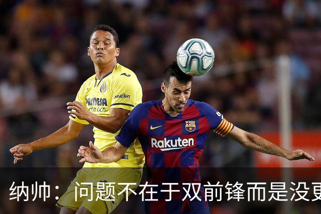 纳帅：问题不在于双前锋而是没更好调动对方防线 传中都很有威胁