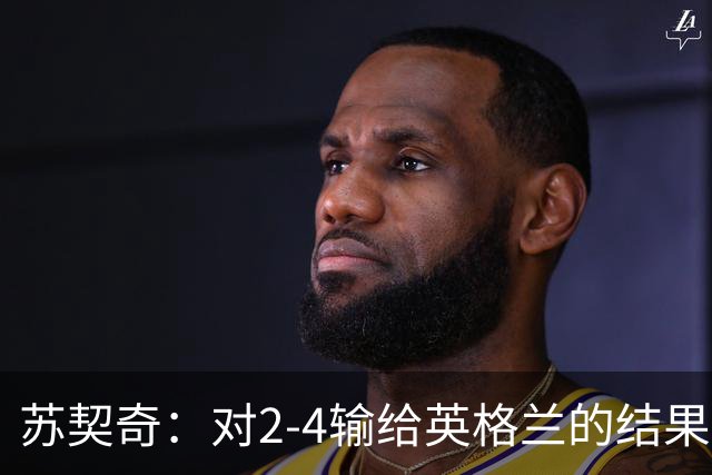 苏契奇：对2-4输给英格兰的结果感到失望，但我们踢得不错