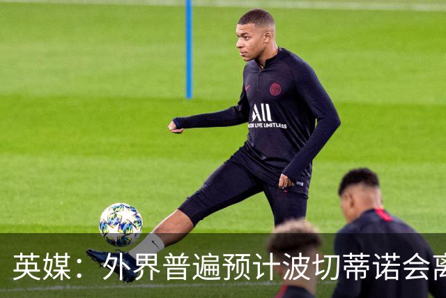 英媒：外界普遍预计波切蒂诺会离任，他在英超有未完成的事业