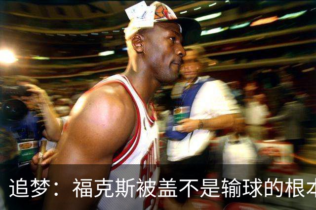追梦：福克斯被盖不是输球的根本原因 他最后太多无谓失误更要命