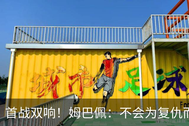 首战双响！姆巴佩：不会为复仇而踢球，若为回击批评我得踢到80岁