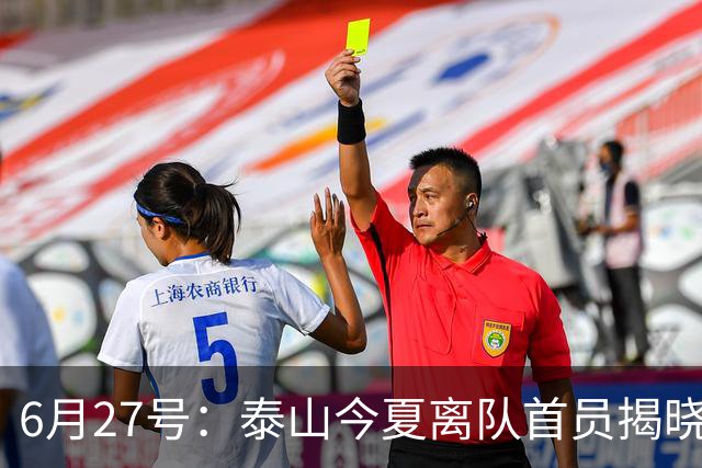 6月27号：泰山今夏离队首员揭晓，失落国脚租借费用公开，泰山队承担薪酬
